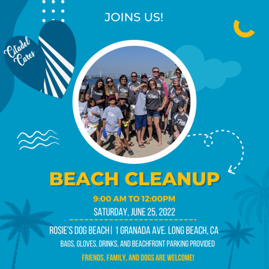 Volunteer Event: A light blue flyer with palm trees and clouds presents a picture of Citadel EHs's last beach clean up and the words"Join us! Beach CleanUp, 9am to 12pm, Saturday June 25th, Rosies Dog beach at 1 Granada Ave, Long Beach , CA. Bring bags, gloves, and drinks. Beachfront parking provided. Friends and Family welcome!